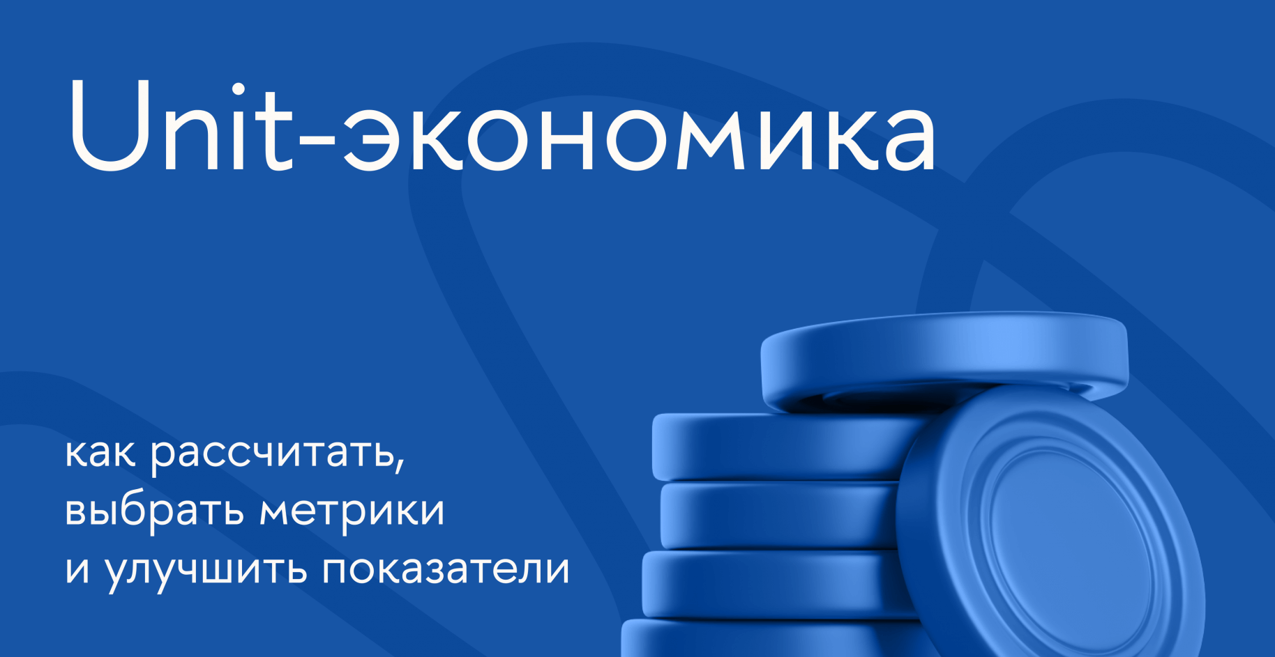 Юнит-экономика: как рассчитать, выбрать метрики и улучшить показатели