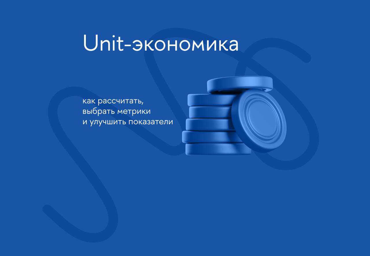 Юнит-экономика: как рассчитать, выбрать метрики и улучшить показатели