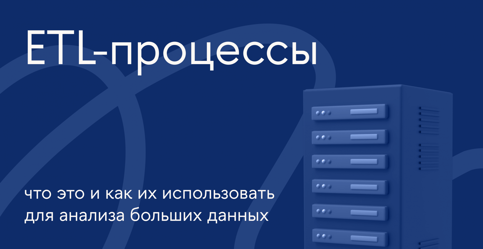 ETL-процессы: что это и как их использовать для анализа больших данных